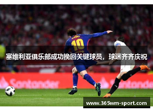 塞维利亚俱乐部成功挽回关键球员，球迷齐齐庆祝