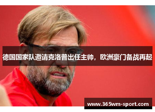 德国国家队邀请克洛普出任主帅，欧洲豪门备战再起