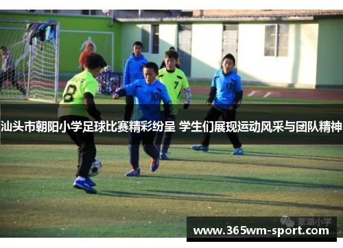 汕头市朝阳小学足球比赛精彩纷呈 学生们展现运动风采与团队精神