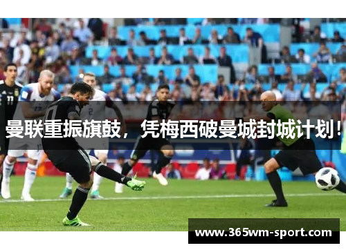 曼联重振旗鼓，凭梅西破曼城封城计划！