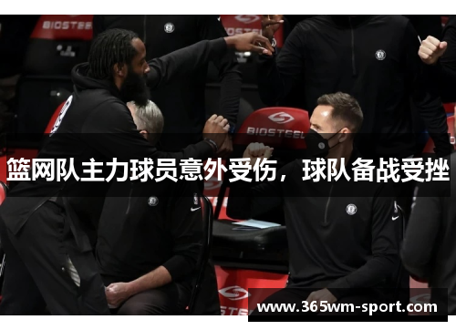 篮网队主力球员意外受伤，球队备战受挫