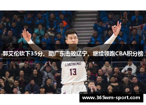 郭艾伦砍下35分，助广东击败辽宁，继续领跑CBA积分榜