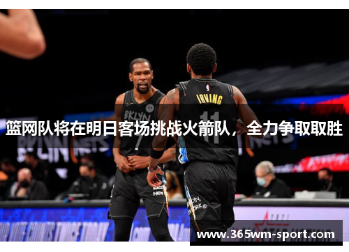 篮网队将在明日客场挑战火箭队，全力争取取胜